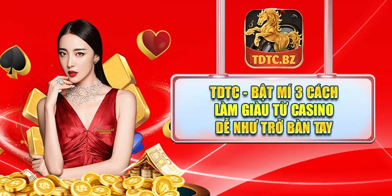 TDTC - Bật mí 3 cách làm giàu từ casino dễ như trở bàn tay