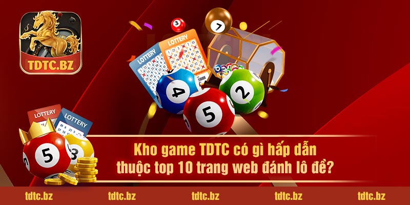 Kho game TDTC có gì hấp dẫn thuộc top 10 trang web đánh lô đề?